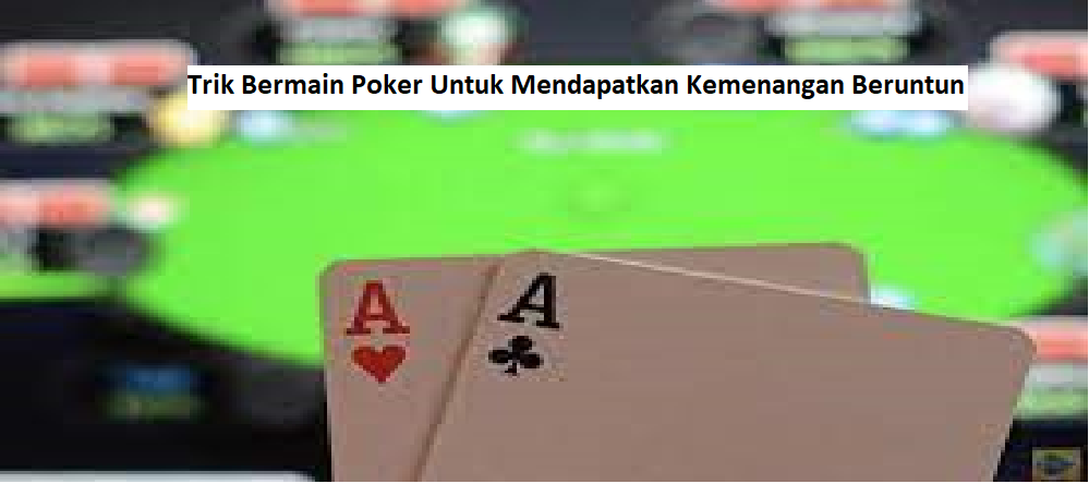 3 Trik Bermain Poker Untuk Mendapatkan Kemenangan Beruntun